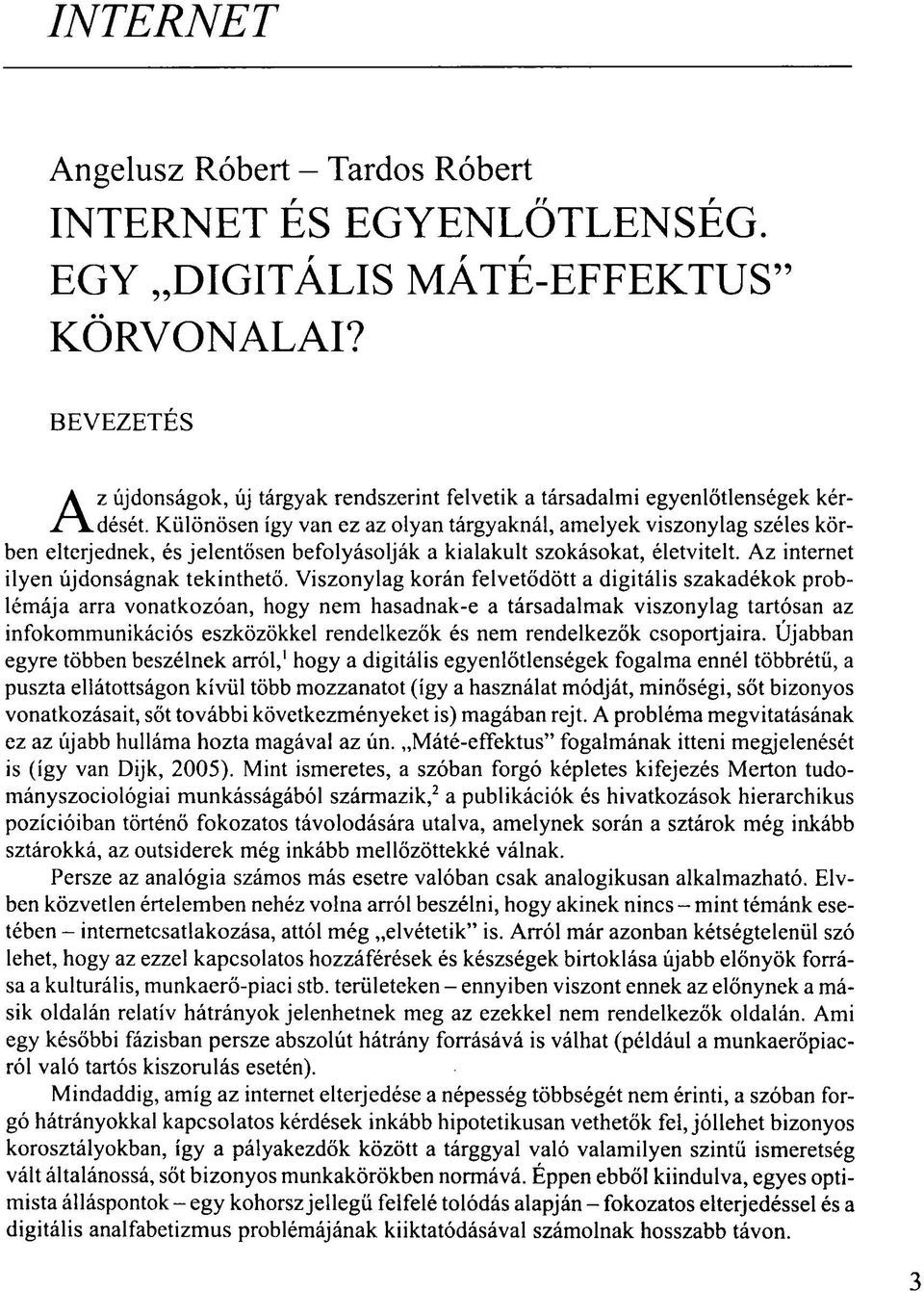 Különösen így van ez az olyan tárgyaknál, amelyek viszonylag széles körben elterjednek, és jelentősen befolyásolják a kialakult szokásokat, életvitelt. Az internet ilyen újdonságnak tekinthető.