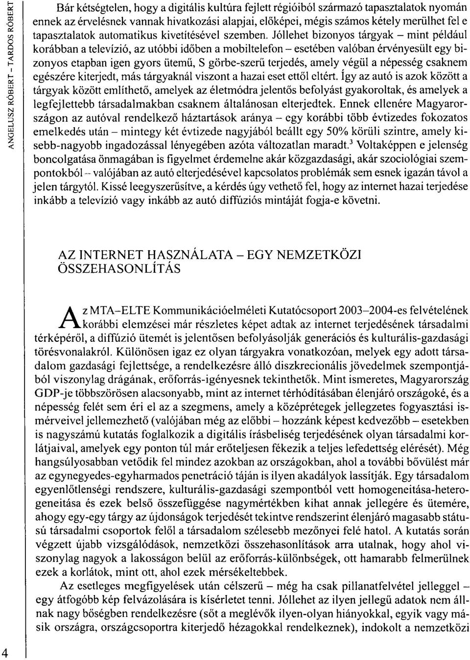 Jóllehet bizonyos tárgyak - mint például korábban a televízió, az utóbbi időben a mobiltelefon - esetében valóban érvényesült egy bizonyos etapban igen gyors ütemü, S görbe-szerü terjedés, amely