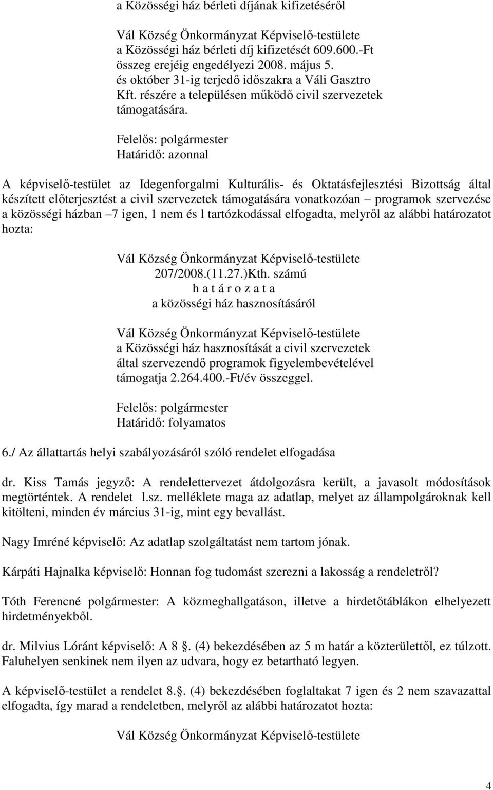 Határidő: azonnal A képviselő-testület az Idegenforgalmi Kulturális- és Oktatásfejlesztési Bizottság által készített előterjesztést a civil szervezetek támogatására vonatkozóan programok szervezése a