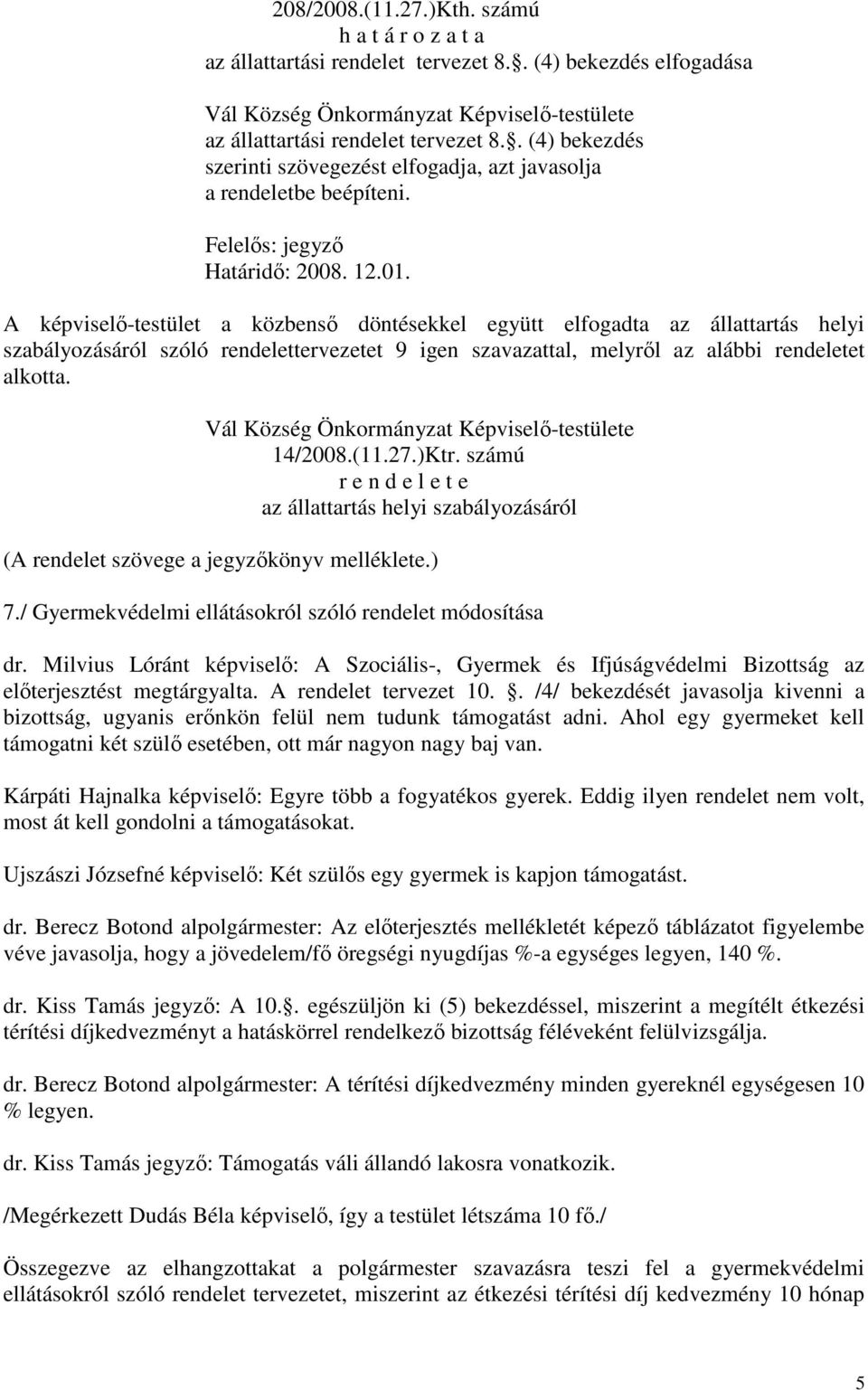 A képviselő-testület a közbenső döntésekkel együtt elfogadta az állattartás helyi szabályozásáról szóló rendelettervezetet 9 igen szavazattal, melyről az alábbi rendeletet alkotta. 14/2008.(11.27.