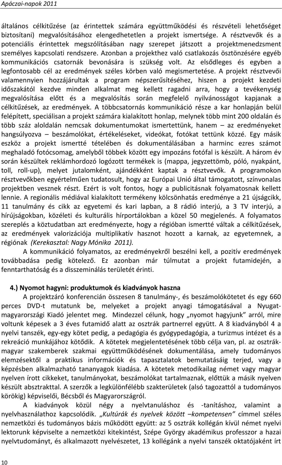 Azonban a projekthez való csatlakozás ösztönzésére egyéb kommunikációs csatornák bevonására is szükség volt. Az elsődleges és egyben a legfontosabb cél az eredmények széles körben való megismertetése.