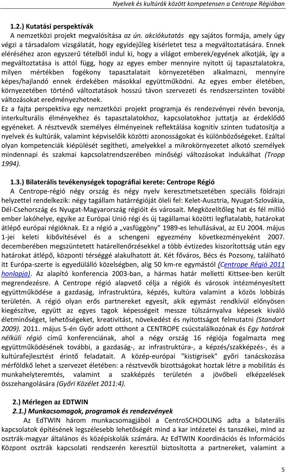 Ennek eléréséhez azon egyszerű tételből indul ki, hogy a világot emberek/egyének alkotják, így a megváltoztatása is attól függ, hogy az egyes ember mennyire nyitott új tapasztalatokra, milyen