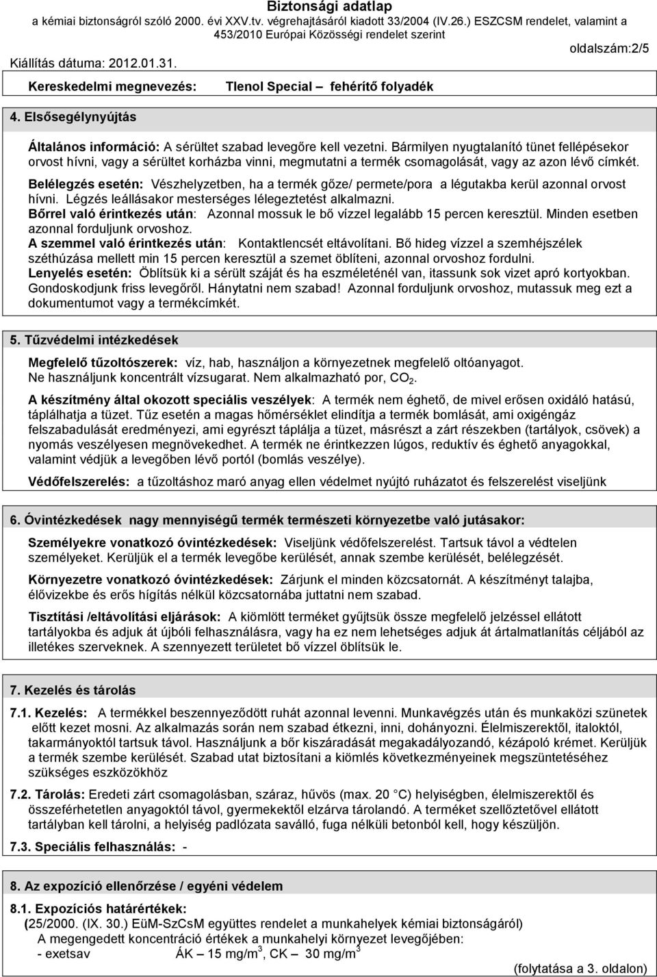 Belélegzés esetén: Vészhelyzetben, ha a termék gőze/ permete/pora a légutakba kerül azonnal orvost hívni. Légzés leállásakor mesterséges lélegeztetést alkalmazni.