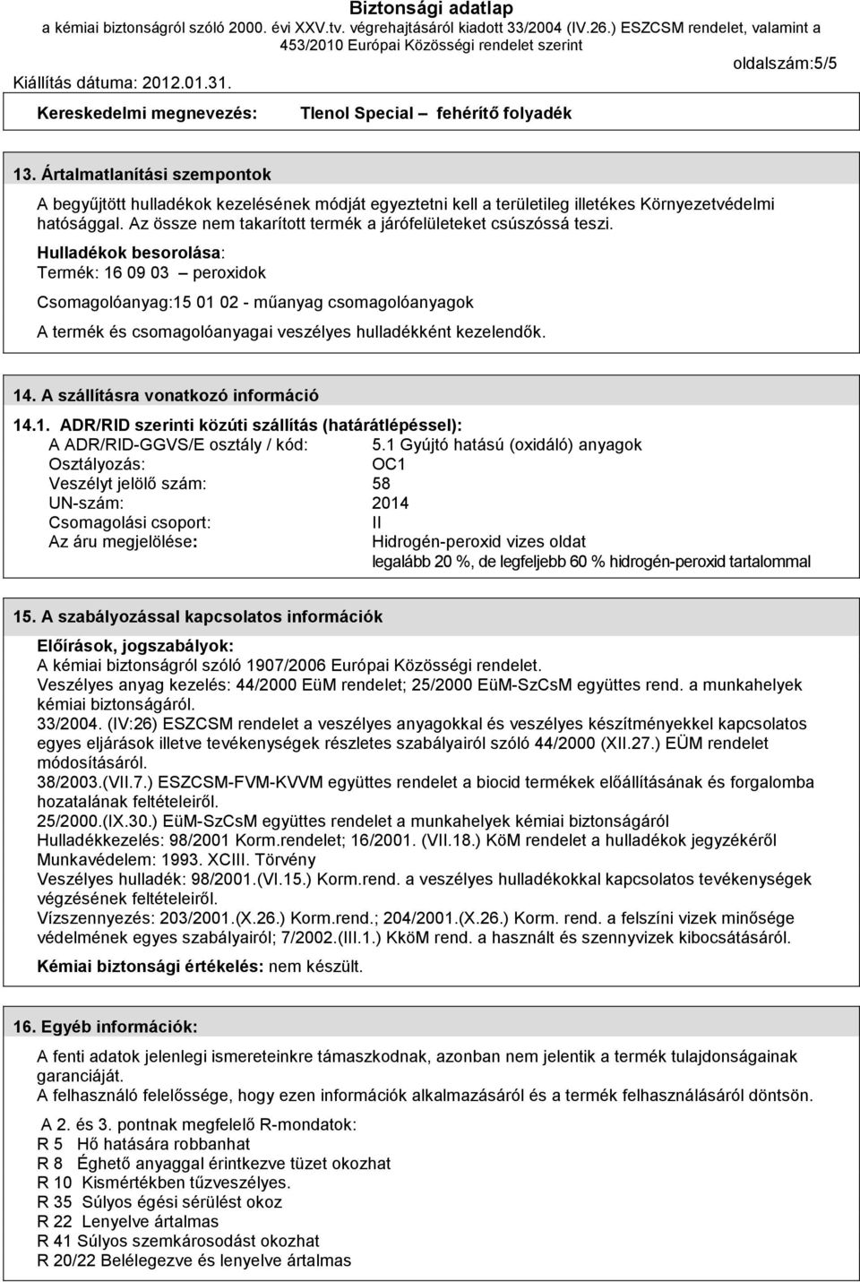 Hulladékok besorolása: Termék: 16 09 03 peroxidok Csomagolóanyag:15 01 02 - műanyag csomagolóanyagok A termék és csomagolóanyagai veszélyes huladékként kezelendők. 14.