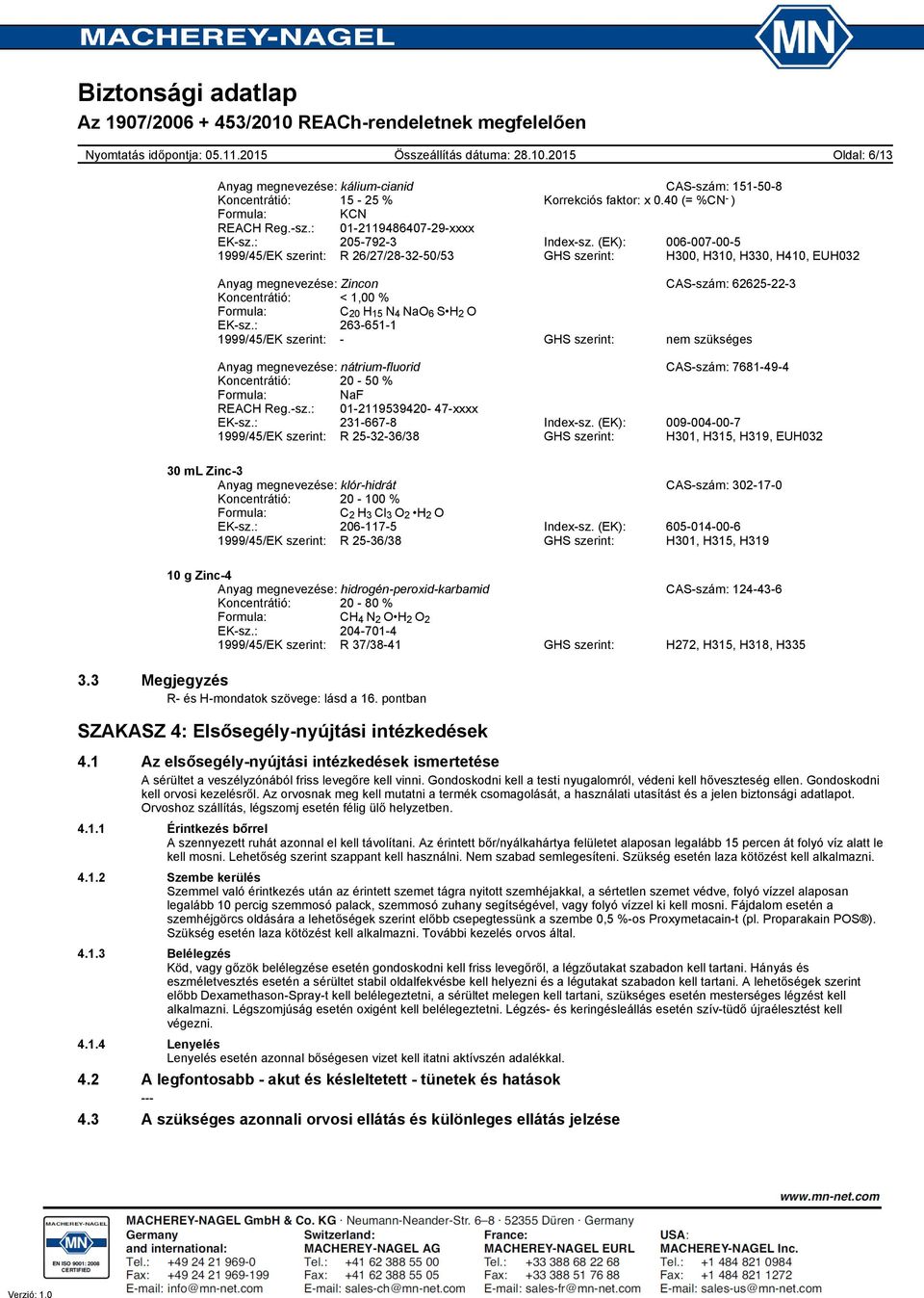 (EK): 006-007-00-5 1999/45/EK szerint: R 26/27/28-32-50/53 GHS szerint: H300, H310, H330, H410, EUH032 Anyag megnevezése: Zincon CAS-szám: 62625-22-3 Koncentrátió: < 1,00 % Formula: C 20 H 15 N 4 NaO