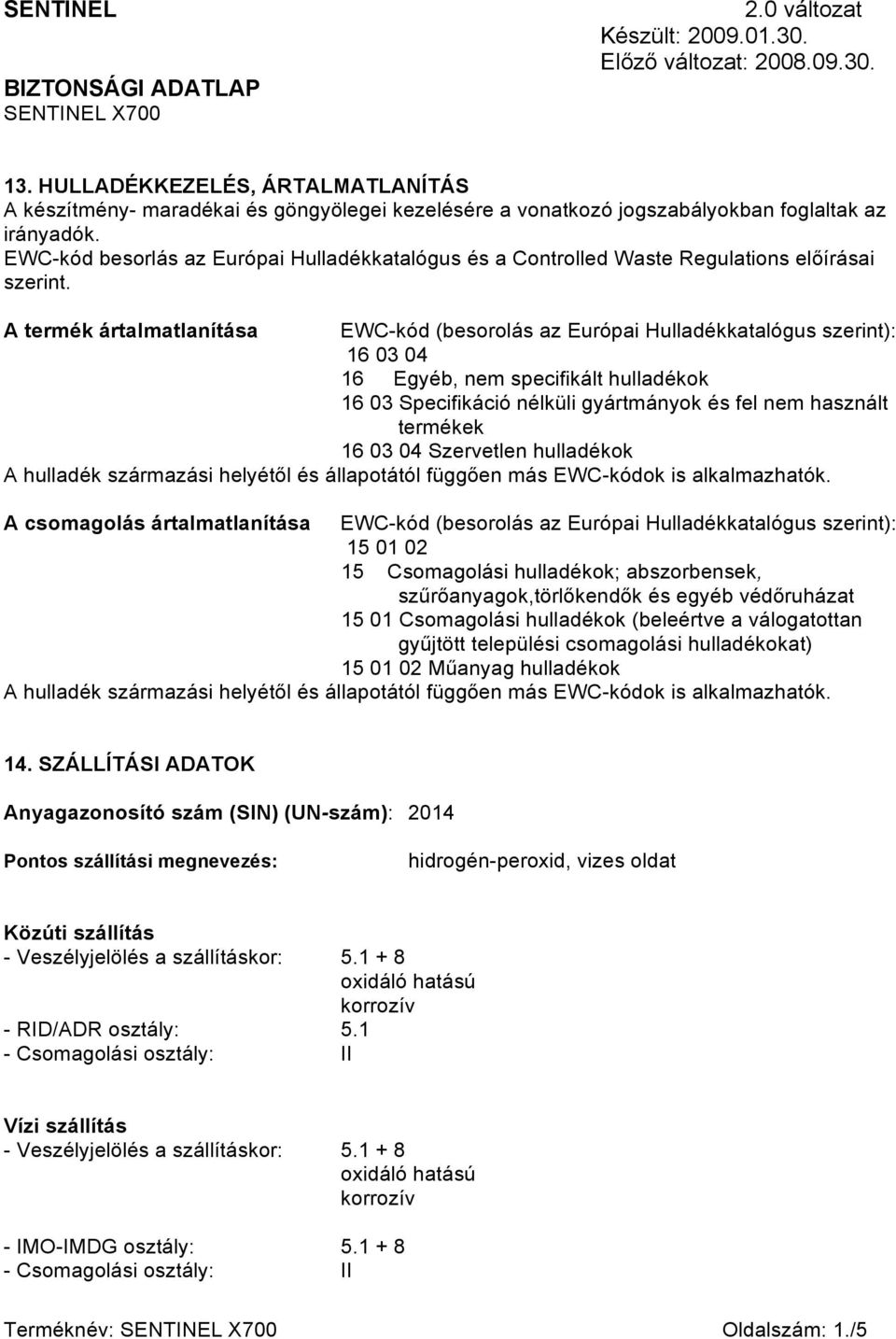 A termék ártalmatlanítása EWC-kód (besorolás az Európai Hulladékkatalógus szerint): 16 03 04 16 Egyéb, nem specifikált hulladékok 16 03 Specifikáció nélküli gyártmányok és fel nem használt termékek