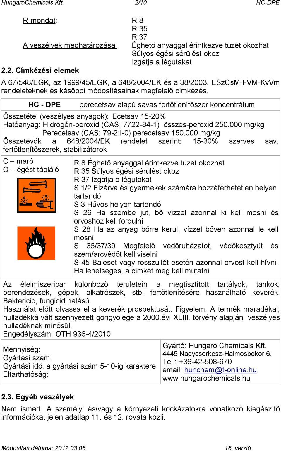 HC - DPE perecetsav alapú savas fertőtlenítőszer koncentrátum Összetétel (veszélyes anyagok): Ecetsav 15-20% Hatóanyag: Hidrogén-peroxid (CAS: 7722-84-1) összes-peroxid 250.