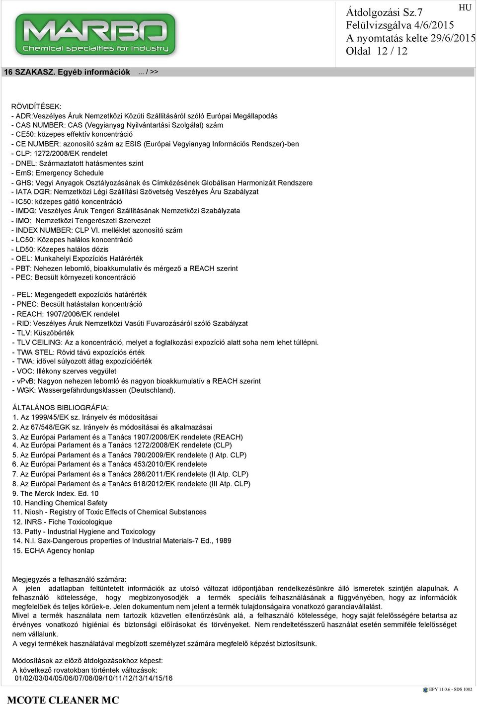 - CE NUMBER: azonosító szám az ESIS (Európai Vegyianyag Információs Rendszer)-ben - CLP: 1272/2008/EK rendelet - DNEL: Származtatott hatásmentes szint - EmS: Emergency Schedule - GHS: Vegyi Anyagok