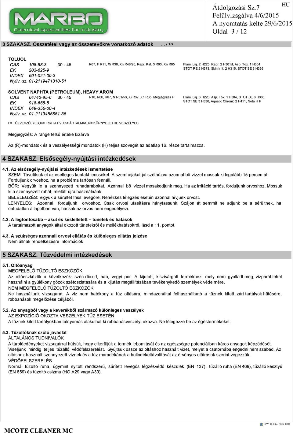 01-2119471310-51 SOLVENT NAPHTA (PETROLEUM), HEAVY AROM CAS 64742-95-6 30-45 R10, R66, R67, N R51/53, Xi R37, Xn R65, Megjegyzés P Flam. Liq. 3 H226, Asp. Tox.