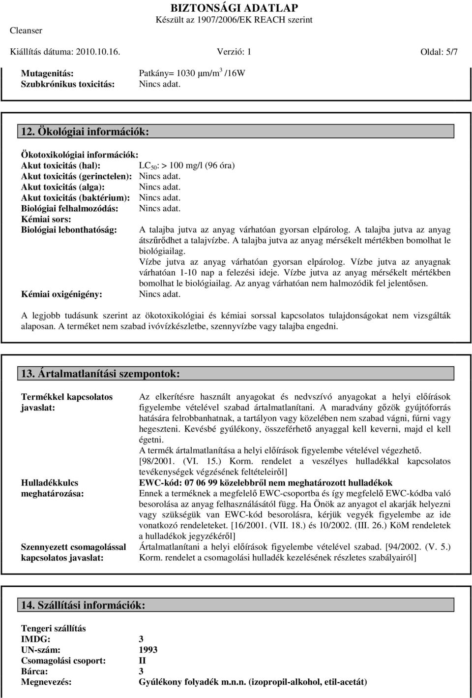 felhalmozódás: Kémiai sors: Biológiai lebonthatóság: A talajba jutva az anyag várhatóan gyorsan elpárolog. A talajba jutva az anyag átszűrődhet a talajvízbe.