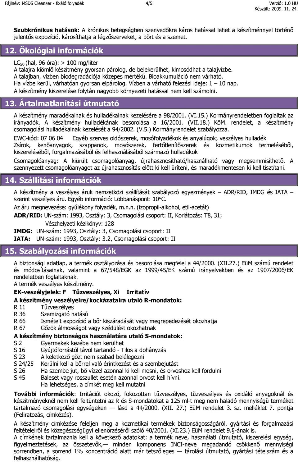 Ökológiai információk LC 50 (hal, 96 óra): > 100 mg/liter A talajra kiömlő készítmény gyorsan párolog, de belekerülhet, kimosódhat a talajvízbe. A talajban, vízben biodegradációja közepes mértékű.