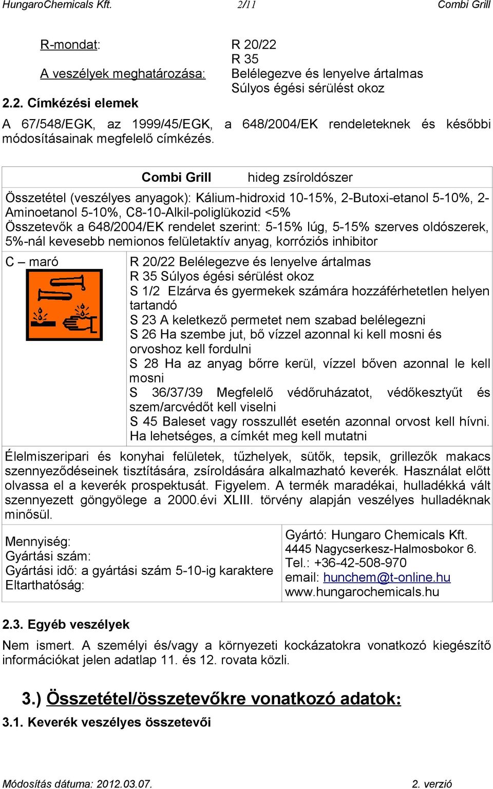 szerint: 5-15% lúg, 5-15% szerves oldószerek, 5%-nál kevesebb nemionos felületaktív anyag, korróziós inhibitor C maró R 20/22 Belélegezve és lenyelve ártalmas R 35 Súlyos égési sérülést okoz S 1/2