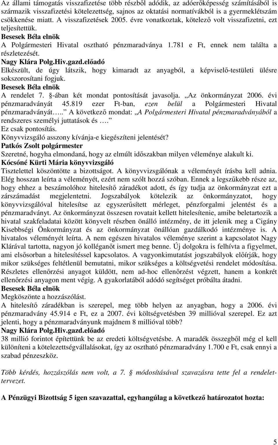 Elkészült, de úgy látszik, hogy kimaradt az anyagból, a képviselı-testületi ülésre sokszorosítani fogjuk. A rendelet 7. -ában két mondat pontosítását javasolja. Az önkormányzat 2006.