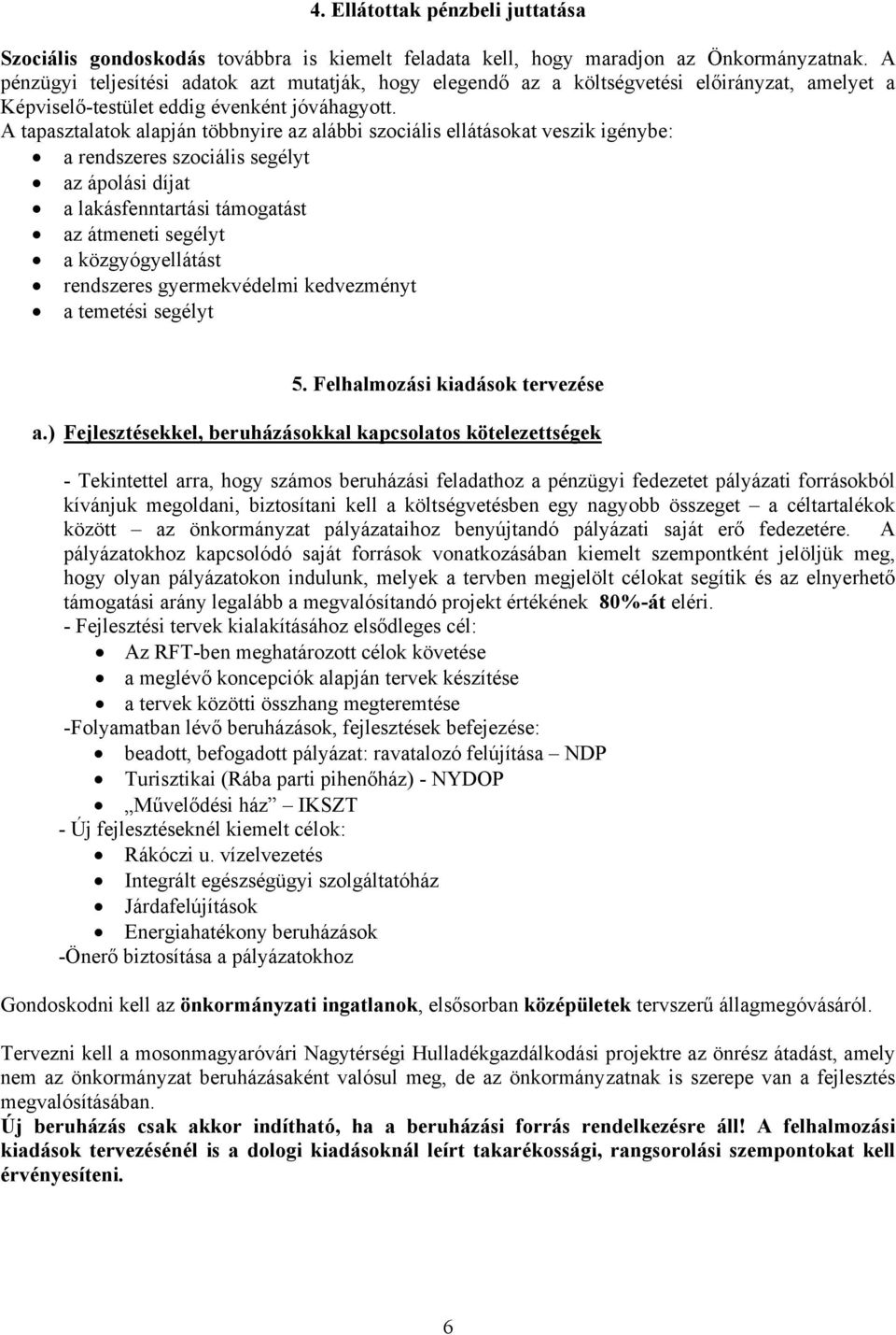 A tapasztalatok alapján többnyire az alábbi szociális ellátásokat veszik igénybe: a rendszeres szociális segélyt az ápolási díjat a lakásfenntartási támogatást az átmeneti segélyt a közgyógyellátást