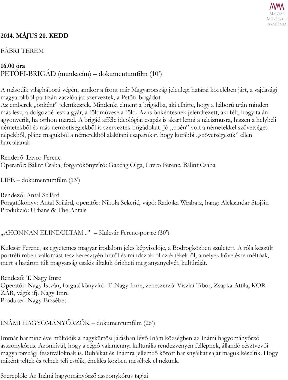 szerveztek, a Petőfi-brigádot. Az emberek önként jelentkeztek. Mindenki elment a brigádba, aki elhitte, hogy a háború után minden más lesz, a dolgozóé lesz a gyár, a földművesé a föld.