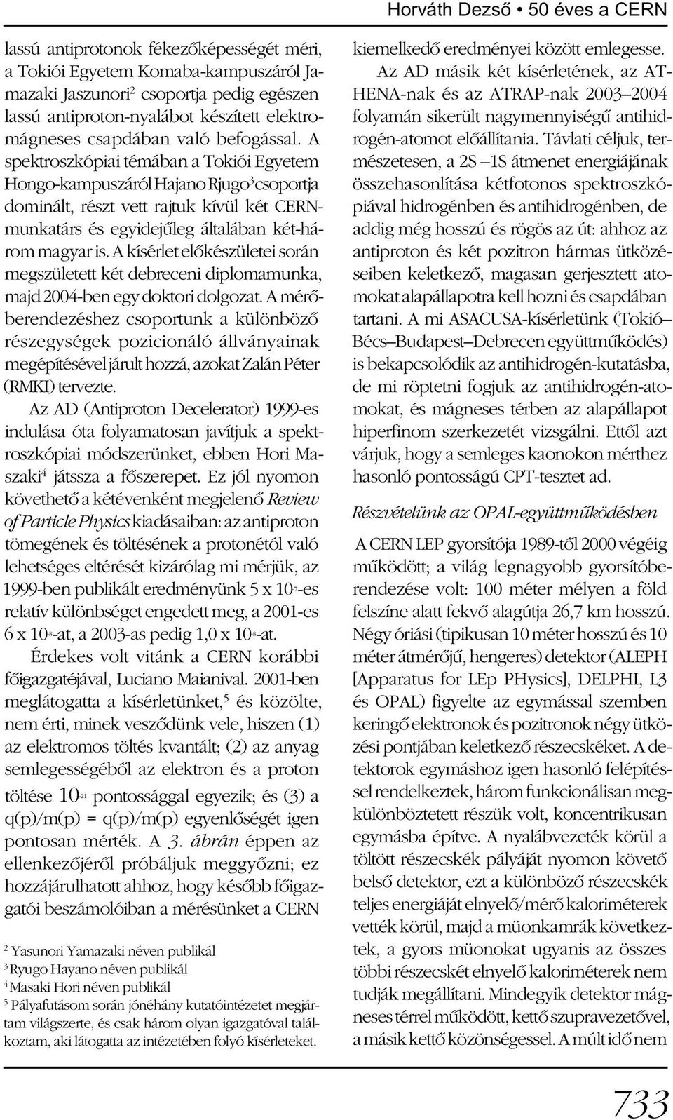 A spektroszkópiai témában a Tokiói Egyetem Hongo-kampuszáról Hajano Rjugo 3 csoportja dominált, részt vett rajtuk kívül két CERNmunkatárs és egyidejûleg általában két-három magyar is.