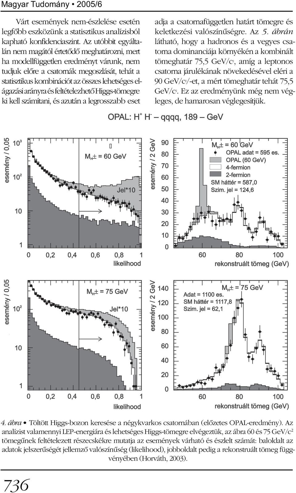 elágazási arányra és feltételezhetõ Higgs-tömegre ki kell számítani, és azután a legrosszabb eset adja a csatornafüggetlen határt tömegre és keletkezési valószínûségre. Az 5.