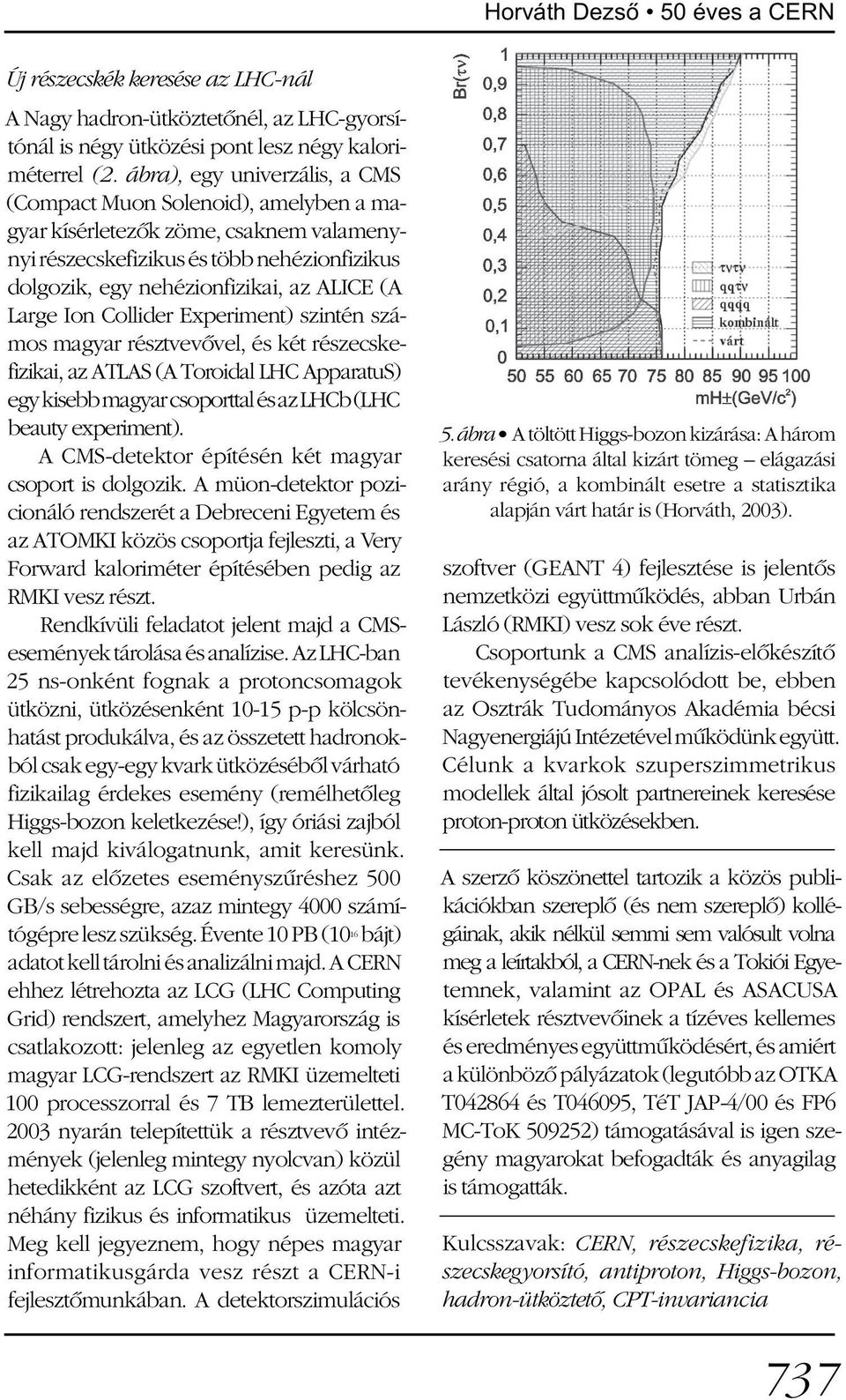 Large Ion Collider Experiment) szintén számos magyar résztvevõvel, és két részecskefizikai, az ATLAS (A Toroidal LHC ApparatuS) egy kisebb magyar csoporttal és az LHCb (LHC beauty experiment).