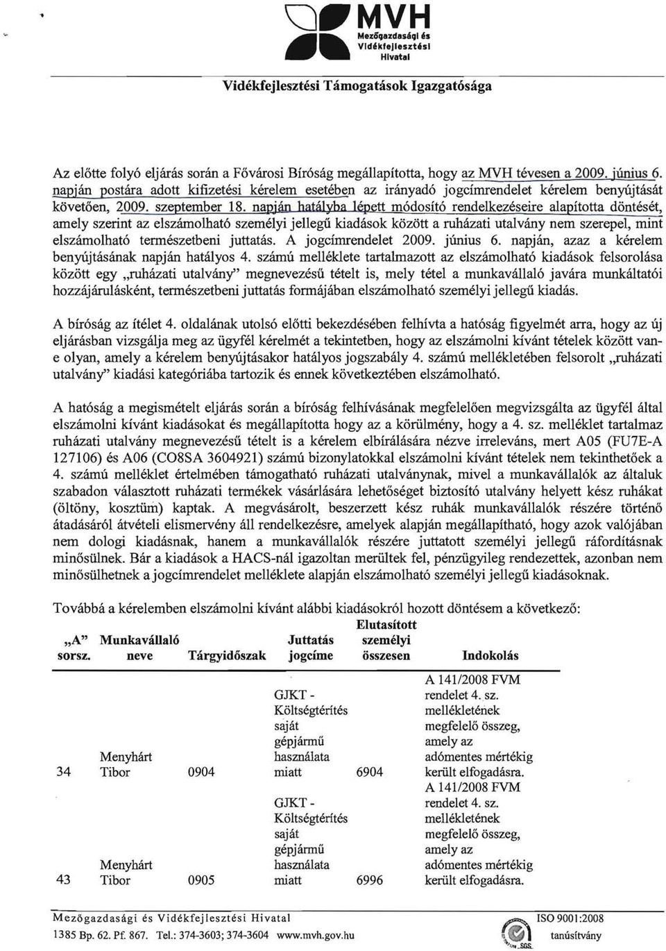 napjan hatlilyba lepett m6dosit6 rendelkezeseire alapitotta d6nteset, amely szerint az elszamolhat6 szemelyi jellegii kiadasok kozott a ruhazati utalvany nem szerepel, mint elszamolhat6 termeszetbeni