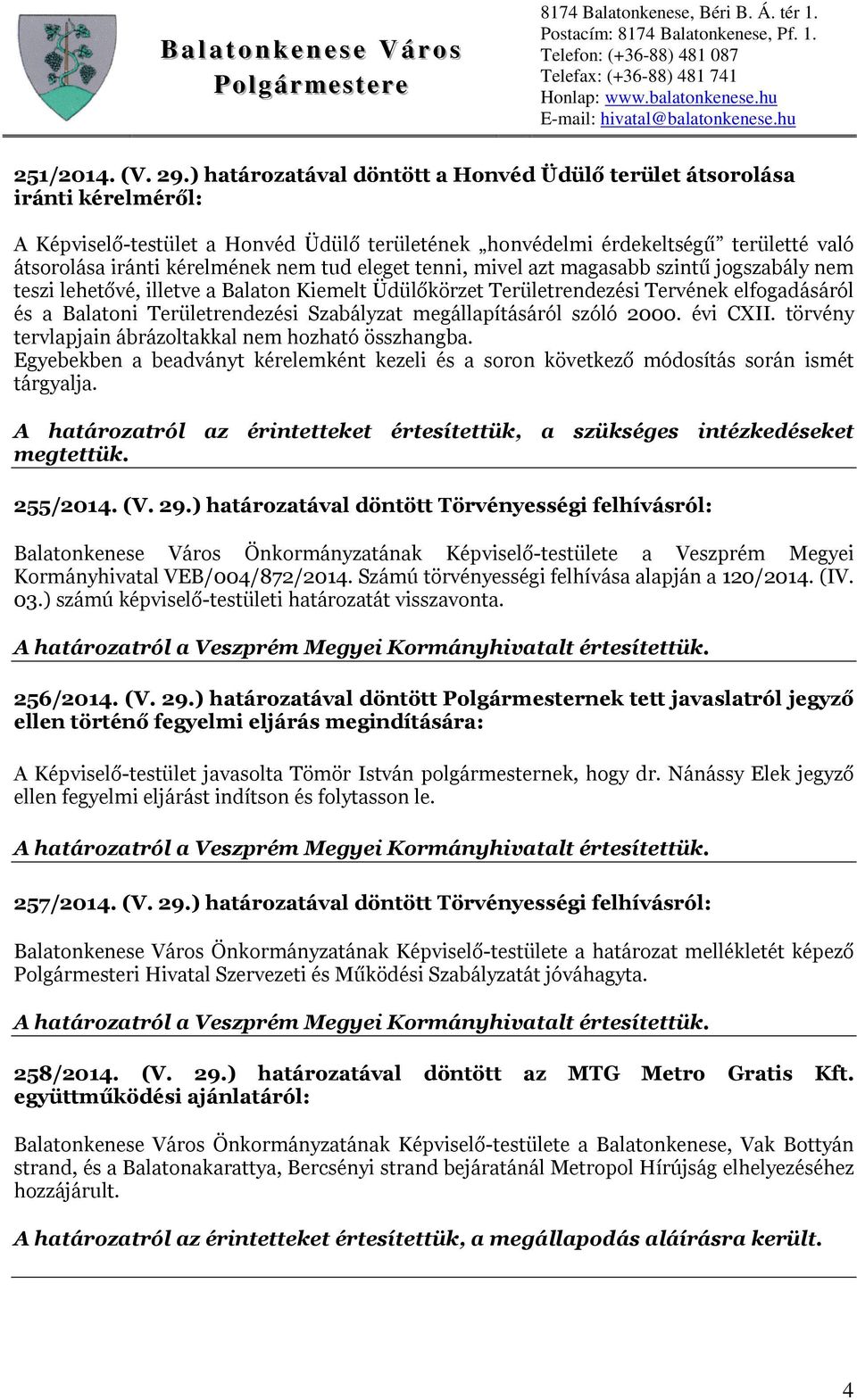 tud eleget tenni, mivel azt magasabb szintű jogszabály nem teszi lehetővé, illetve a Balaton Kiemelt Üdülőkörzet Területrendezési Tervének elfogadásáról és a Balatoni Területrendezési Szabályzat