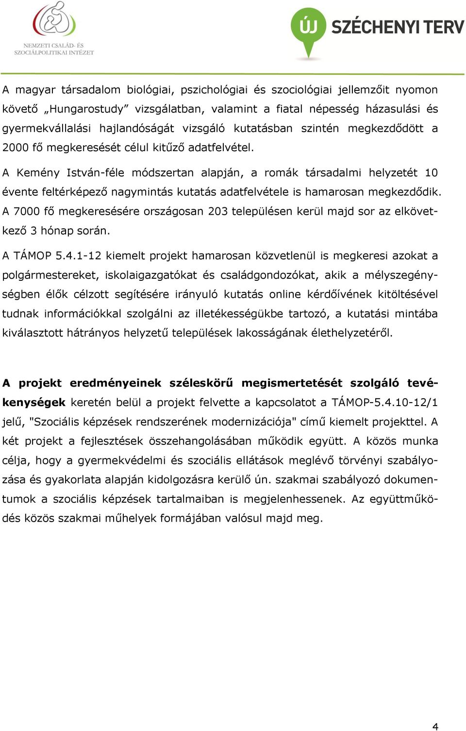 A Kemény István-féle módszertan alapján, a romák társadalmi helyzetét 10 évente feltérképező nagymintás kutatás adatfelvétele is hamarosan megkezdődik.