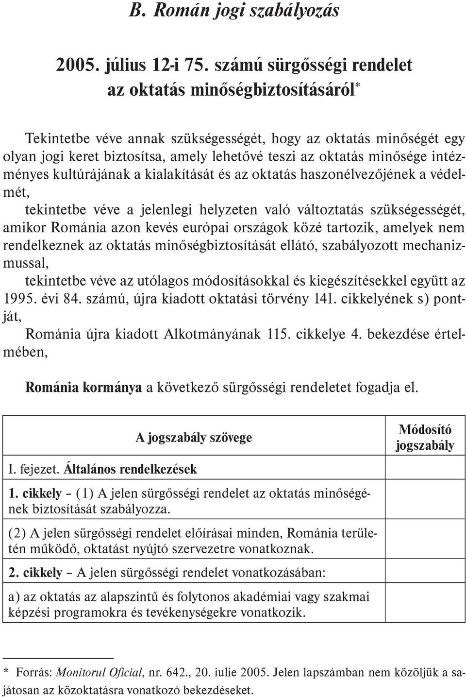 intézményes kultúrájának a kialakítását és az oktatás haszonélvezõjének a védelmét, tekintetbe véve a jelenlegi helyzeten való változtatás szükségességét, amikor Románia azon kevés európai országok