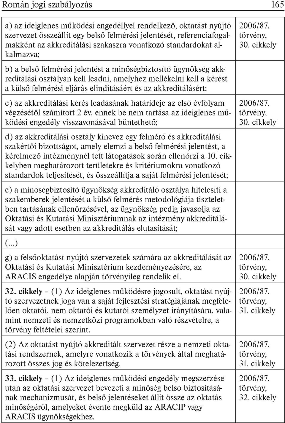 elindításáért és az akkreditálásért; c) az akkreditálási kérés leadásának határideje az elsõ évfolyam végzésétõl számított 2 év, ennek be nem tartása az ideiglenes mûködési engedély visszavonásával