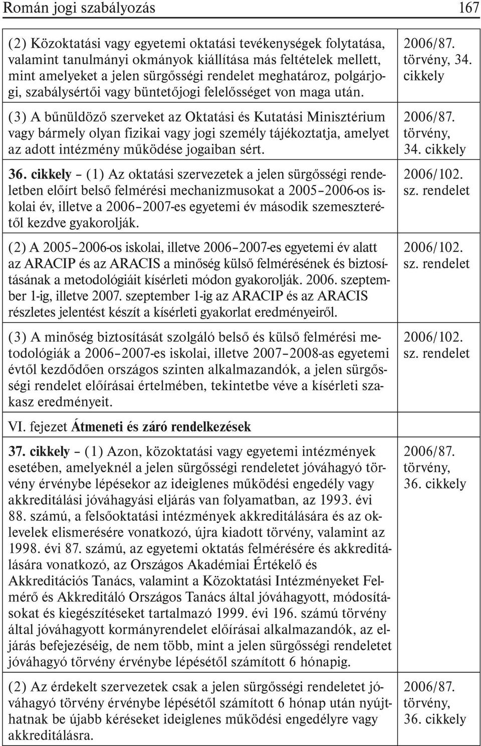 (3) A bûnüldözõ szerveket az Oktatási és Kutatási Minisztérium vagy bármely olyan fizikai vagy jogi személy tájékoztatja, amelyet az adott intézmény mûködése jogaiban sért. 36.