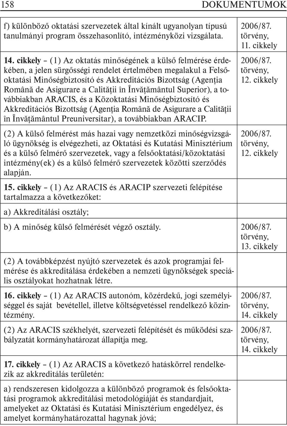 Asigurare a Calitãþii în Învãþãmântul Superior), a továbbiakban ARACIS, és a Közoktatási Minõségbiztosító és Akkreditációs Bizottság (Agenþia Românã de Asigurare a Calitãþii în Învãþãmântul