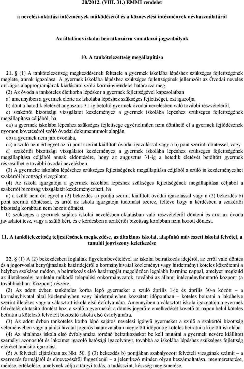 A gyermek iskolába lépéshez szükséges fejlettségének jellemzőit az Óvodai nevelés országos alapprogramjának kiadásáról szóló kormányrendelet határozza meg.