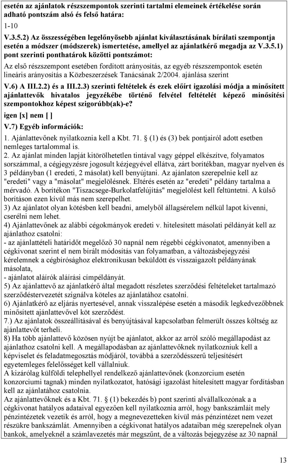 1) pont szerinti ponthatárok közötti pontszámot: Az első részszempont esetében fordított arányosítás, az egyéb részszempontok esetén lineáris arányosítás a Közbeszerzések Tanácsának 2/2004.