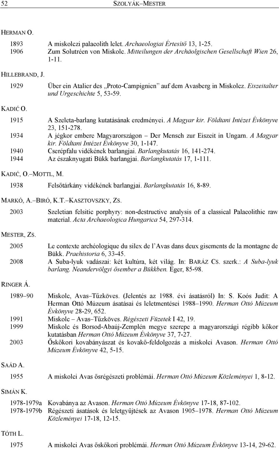 Földtani Intézet Évkönyve 23, 151-278. 1934 A jégkor embere Magyarországon Der Mensch zur Eiszeit in Ungarn. A Magyar kir. Földtani Intézet Évkönyve 30, 1-147. 1940 Cserépfalu vidékének barlangjai.