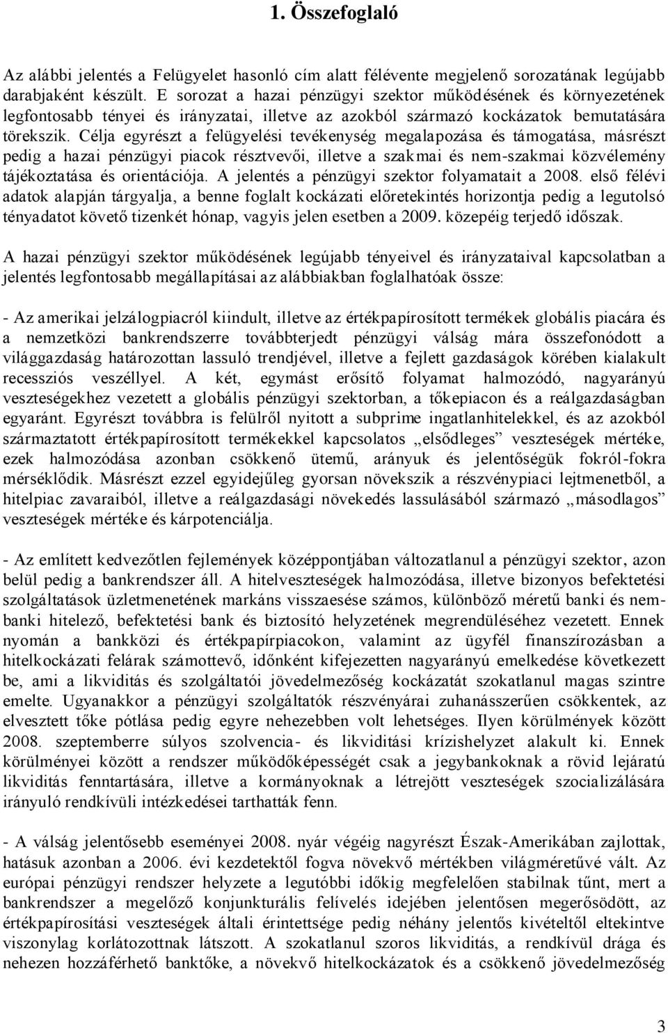 Célja egyrészt a felügyelési tevékenység megalapozása és támogatása, másrészt pedig a hazai pénzügyi piacok résztvevői, illetve a szakmai és nem-szakmai közvélemény tájékoztatása és orientációja.