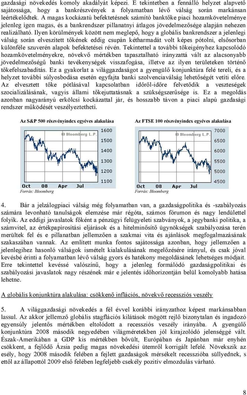 Ilyen körülmények között nem meglepő, hogy a globális bankrendszer a jelenlegi válság során elveszített tőkének eddig csupán kétharmadát volt képes pótolni, elsősorban különféle szuverén alapok