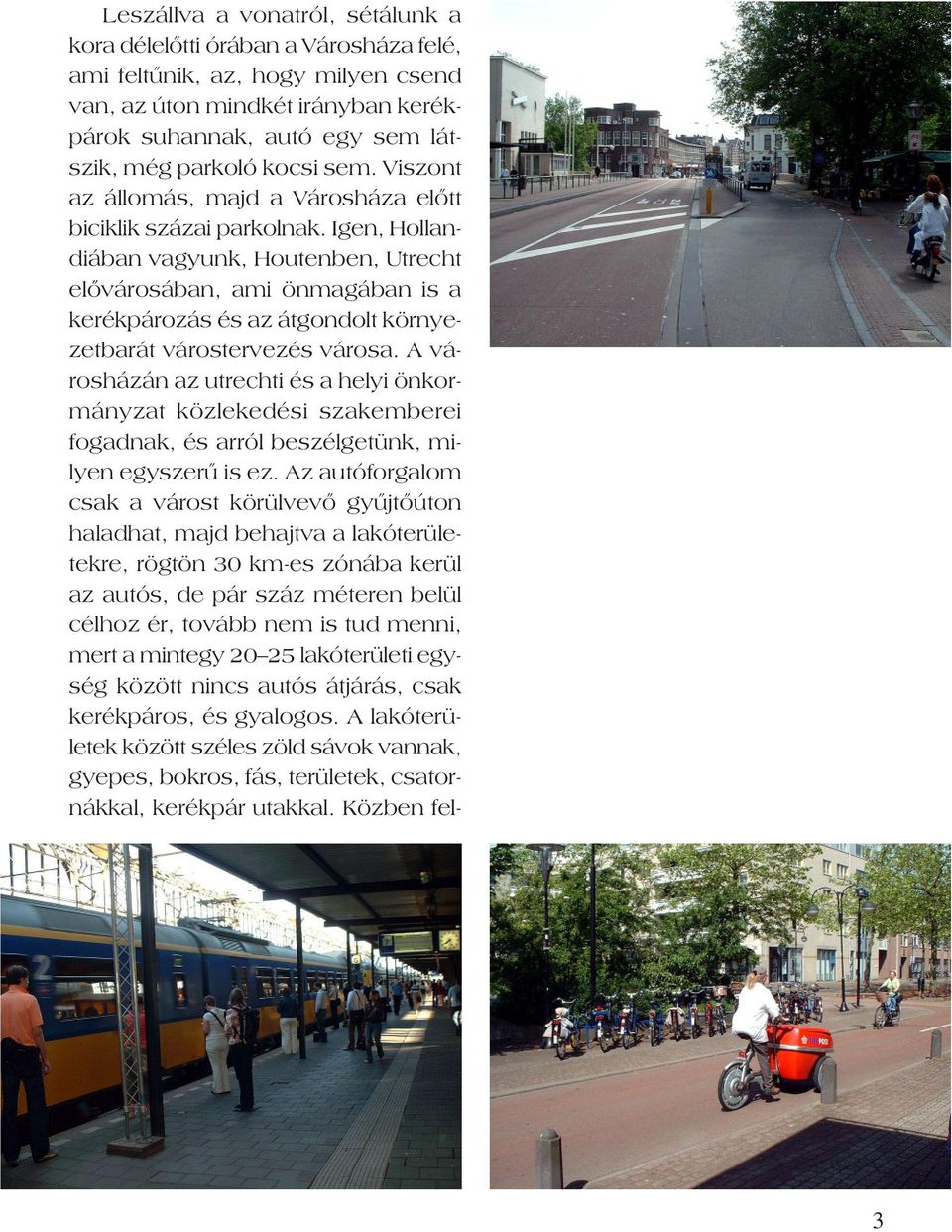 Igen, Hollandiában vagyunk, Houtenben, Utrecht elõvárosában, ami önmagában is a kerékpározás és az átgondolt környezetbarát várostervezés városa.