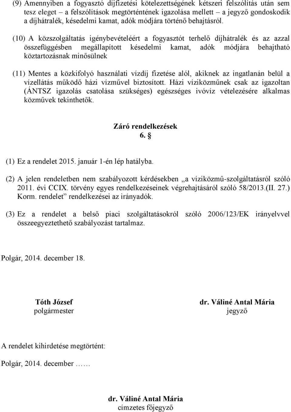 (10) A közszolgáltatás igénybevételéért a fogyasztót terhelő díjhátralék és az azzal összefüggésben megállapított késedelmi kamat, adók módjára behajtható köztartozásnak minősülnek (11) Mentes a