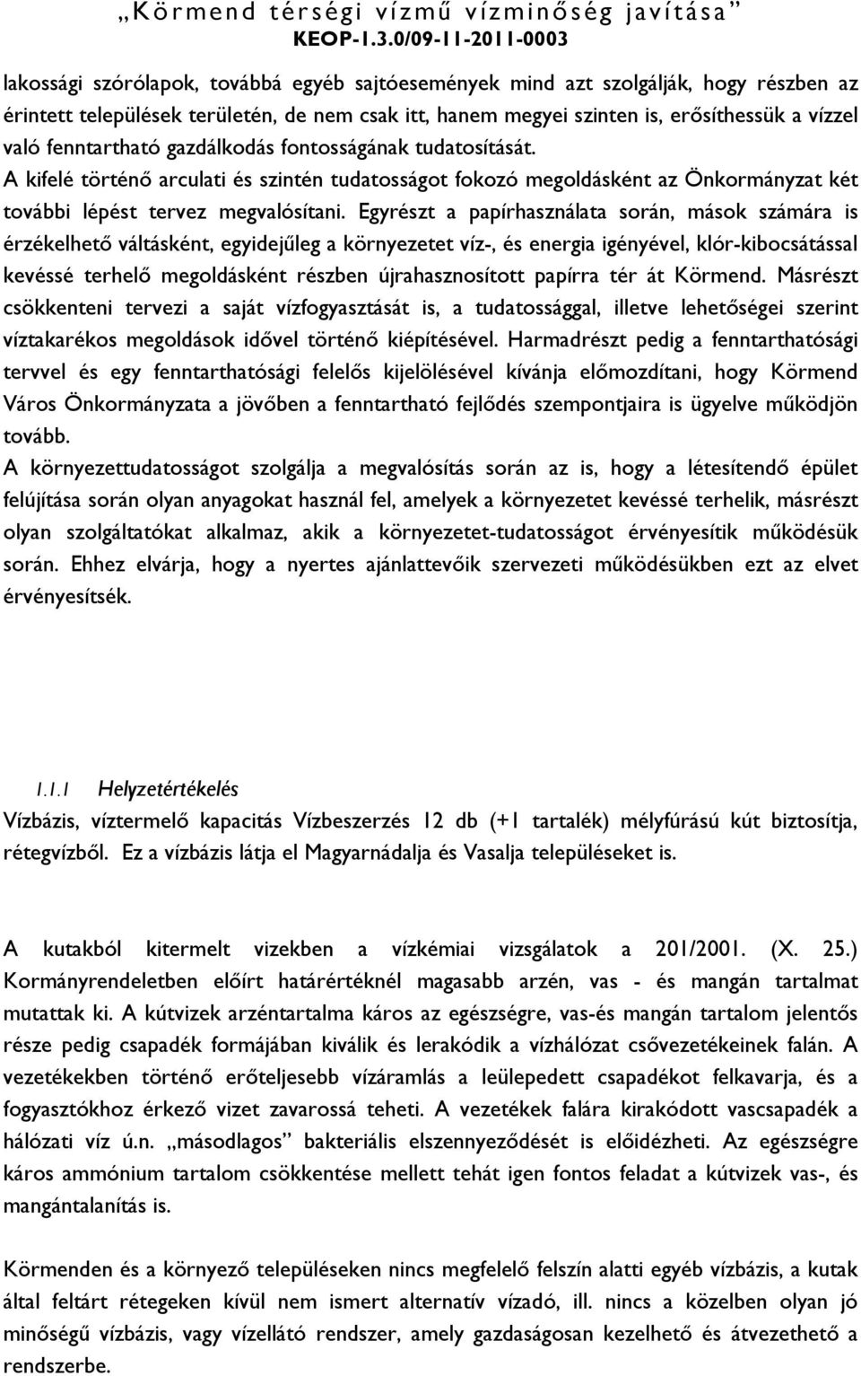 Egyrészt a papírhasználata során, mások számára is érzékelhető váltásként, egyidejűleg a környezetet víz-, és energia igényével, klór-kibocsátással kevéssé terhelő megoldásként részben