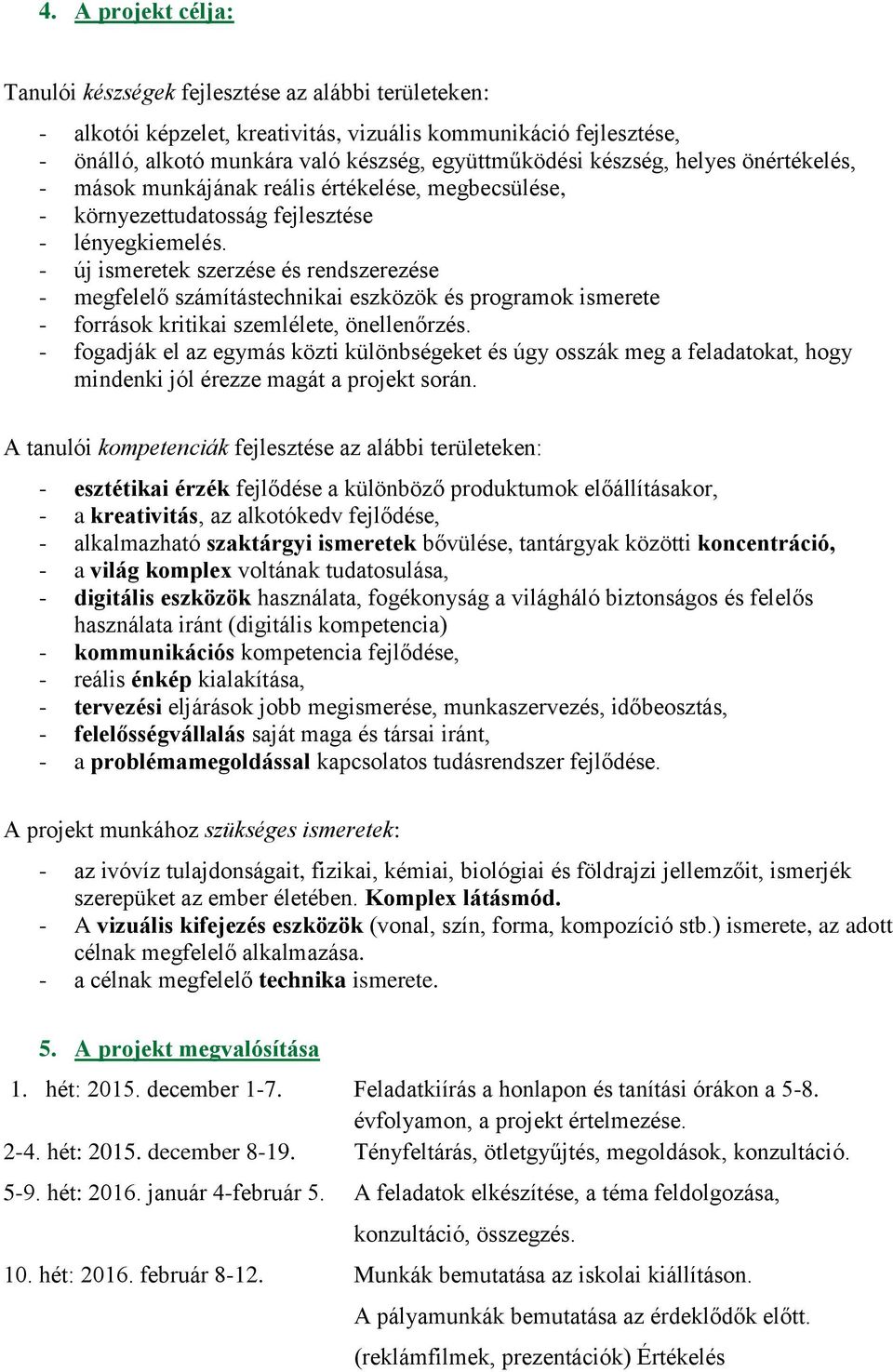 - új ismeretek szerzése és rendszerezése - megfelelő számítástechnikai eszközök és programok ismerete - források kritikai szemlélete, önellenőrzés.