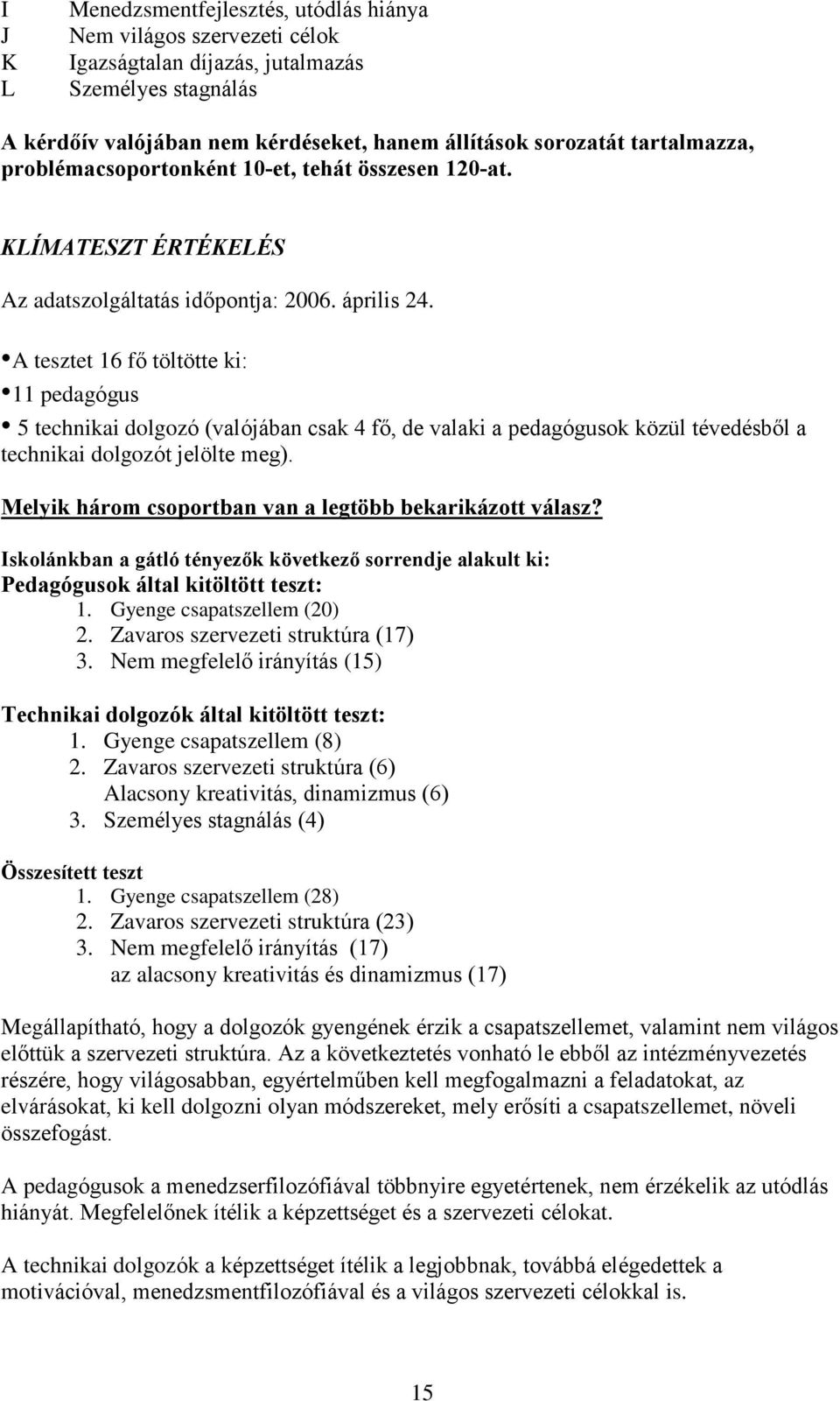 A tesztet 16 fõ töltötte ki: 11 pedagógus 5 technikai dolgozó (valójában csak 4 fõ, de valaki a pedagógusok közül tévedésbõl a technikai dolgozót jelölte meg).