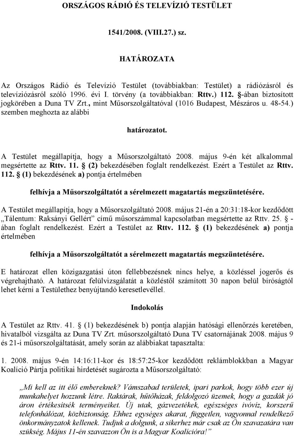 A Testület megállapítja, hogy a Műsorszolgáltató 2008. május 9-én két alkalommal megsértette az Rttv. 11. (2) bekezdésében foglalt rendelkezést. Ezért a Testület az Rttv. 112.