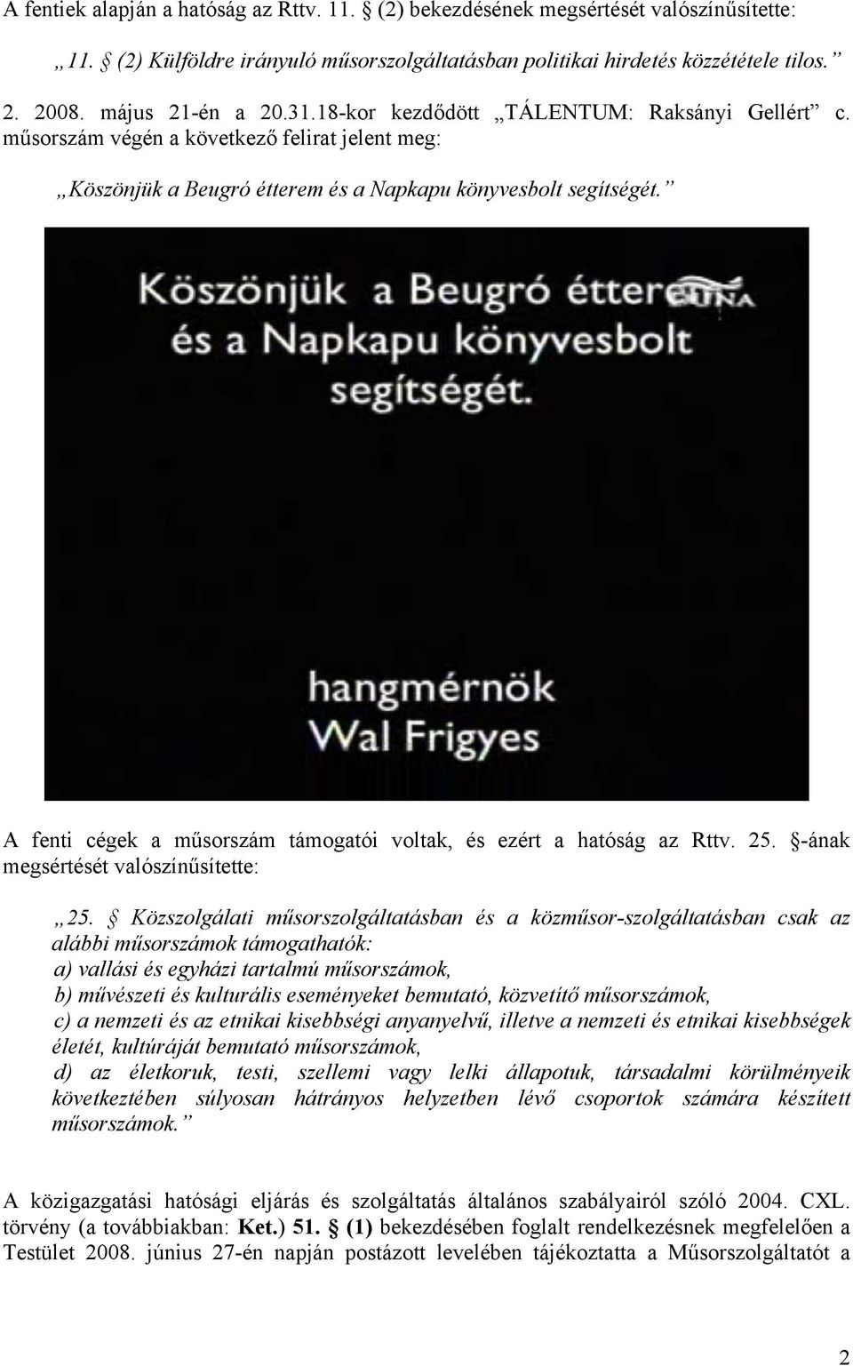 A fenti cégek a műsorszám támogatói voltak, és ezért a hatóság az Rttv. 25. -ának megsértését valószínűsítette: 25.