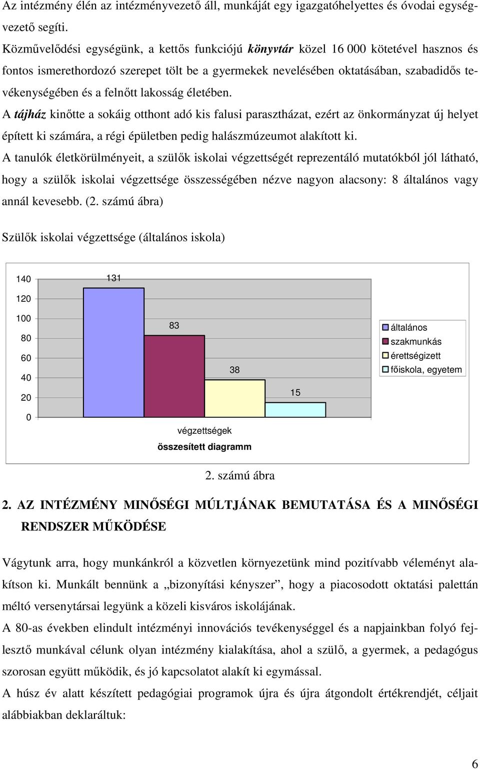 felnőtt lakosság életében. A tájház kinőtte a sokáig otthont adó kis falusi parasztházat, ezért az önkormányzat új helyet épített ki számára, a régi épületben pedig halászmúzeumot alakított ki.