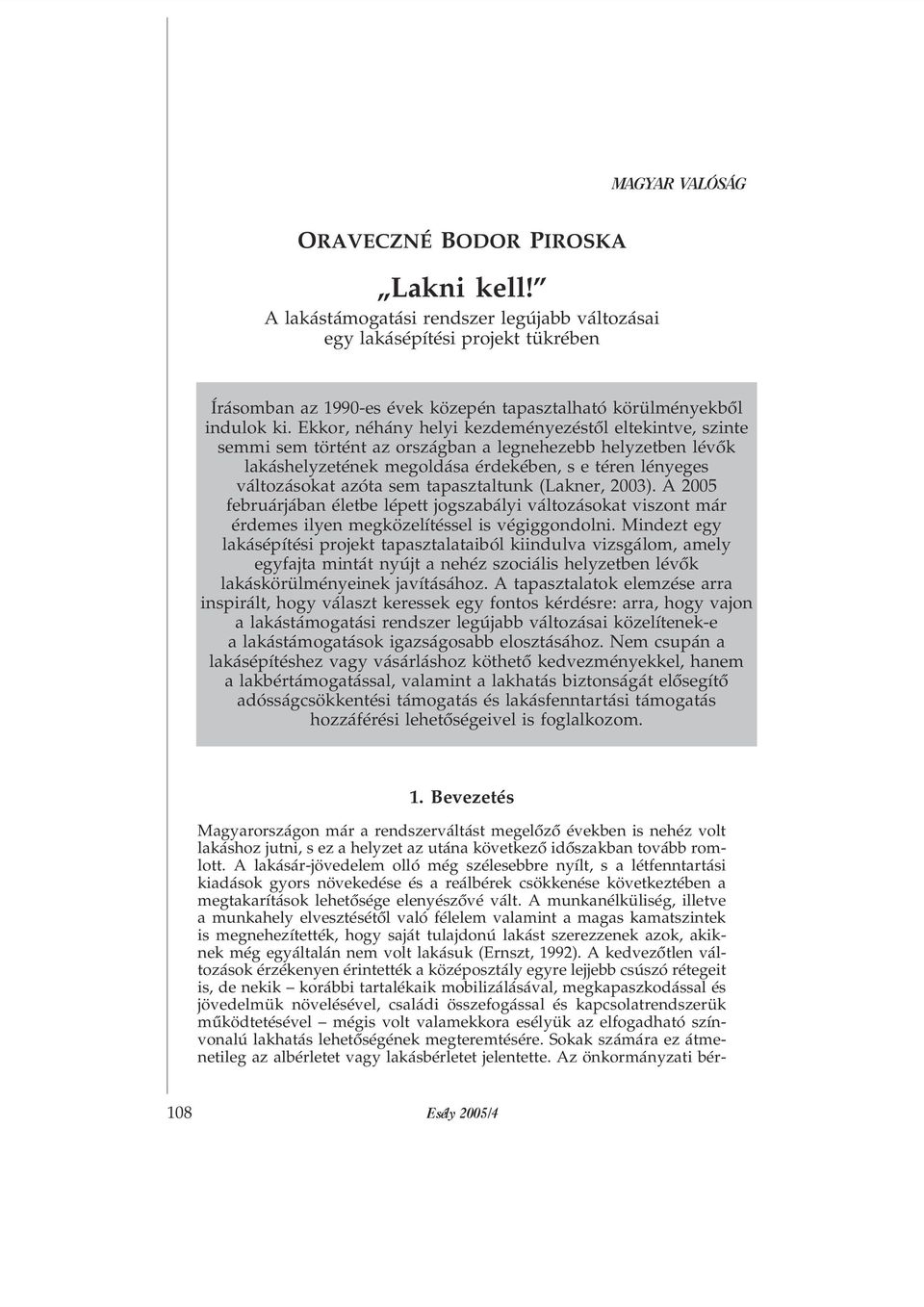 tapasztaltunk (Lakner, 2003). A 2005 februárjában életbe lépett jogszabályi változásokat viszont már érdemes ilyen megközelítéssel is végiggondolni.