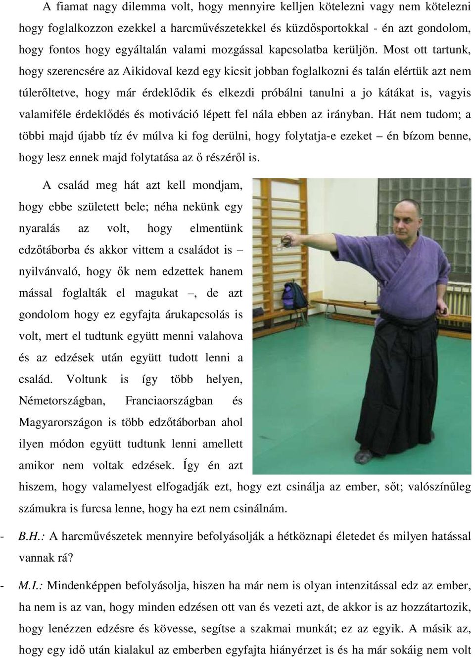 Most ott tartunk, hogy szerencsére az Aikidoval kezd egy kicsit jobban foglalkozni és talán elértük azt nem túlerőltetve, hogy már érdeklődik és elkezdi próbálni tanulni a jo kátákat is, vagyis