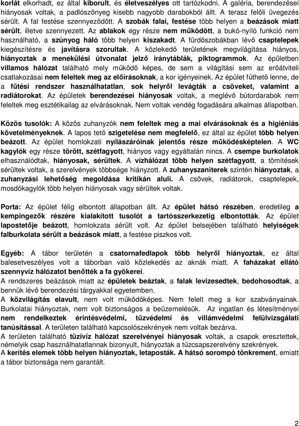 Az ablakok egy része nem működött, a bukó-nyíló funkció nem használható, a szúnyog háló több helyen kiszakadt. A fürdőszobákban lévő csaptelepek kiegészítésre és javításra szorultak.