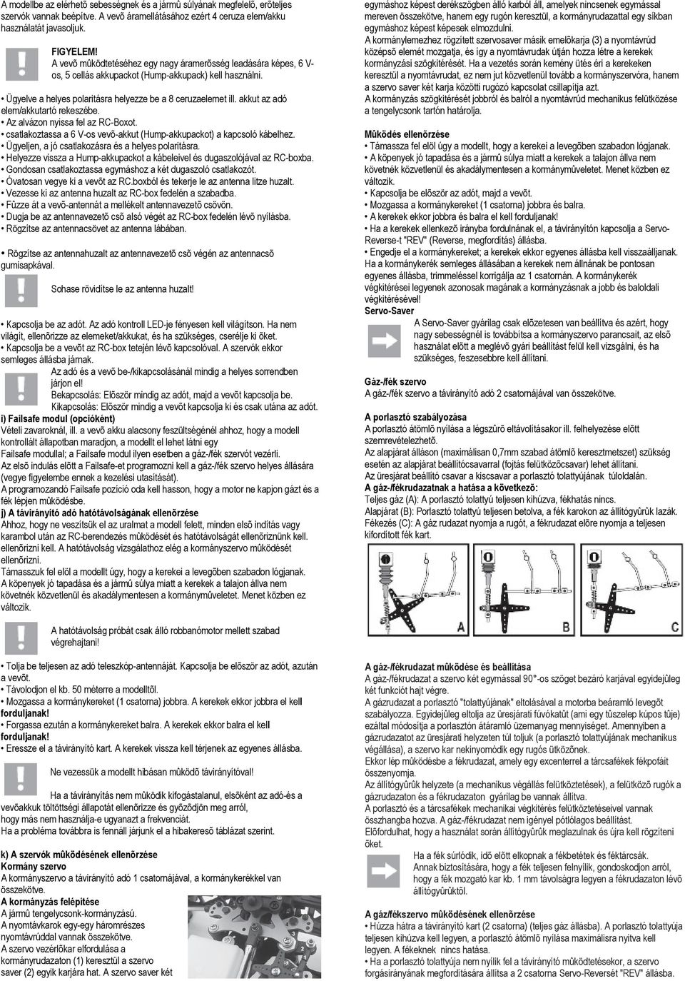 akkut az adó elem/akkutartó rekeszébe. Az alvázon nyissa fel az RC-Boxot. csatlakoztassa a 6 V-os vevõ-akkut (Hump-akkupackot) a kapcsoló kábelhez.