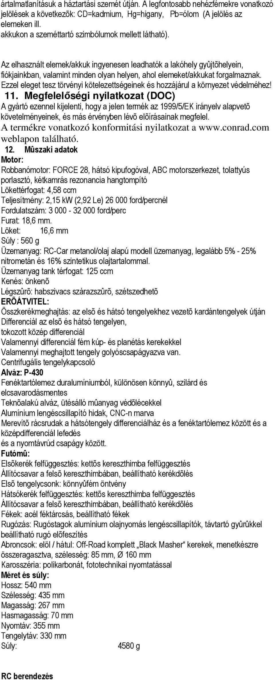 Az elhasznált elemek/akkuk ingyenesen leadhatók a lakóhely gyûjtõhelyein, fiókjainkban, valamint minden olyan helyen, ahol elemeket/akkukat forgalmaznak.