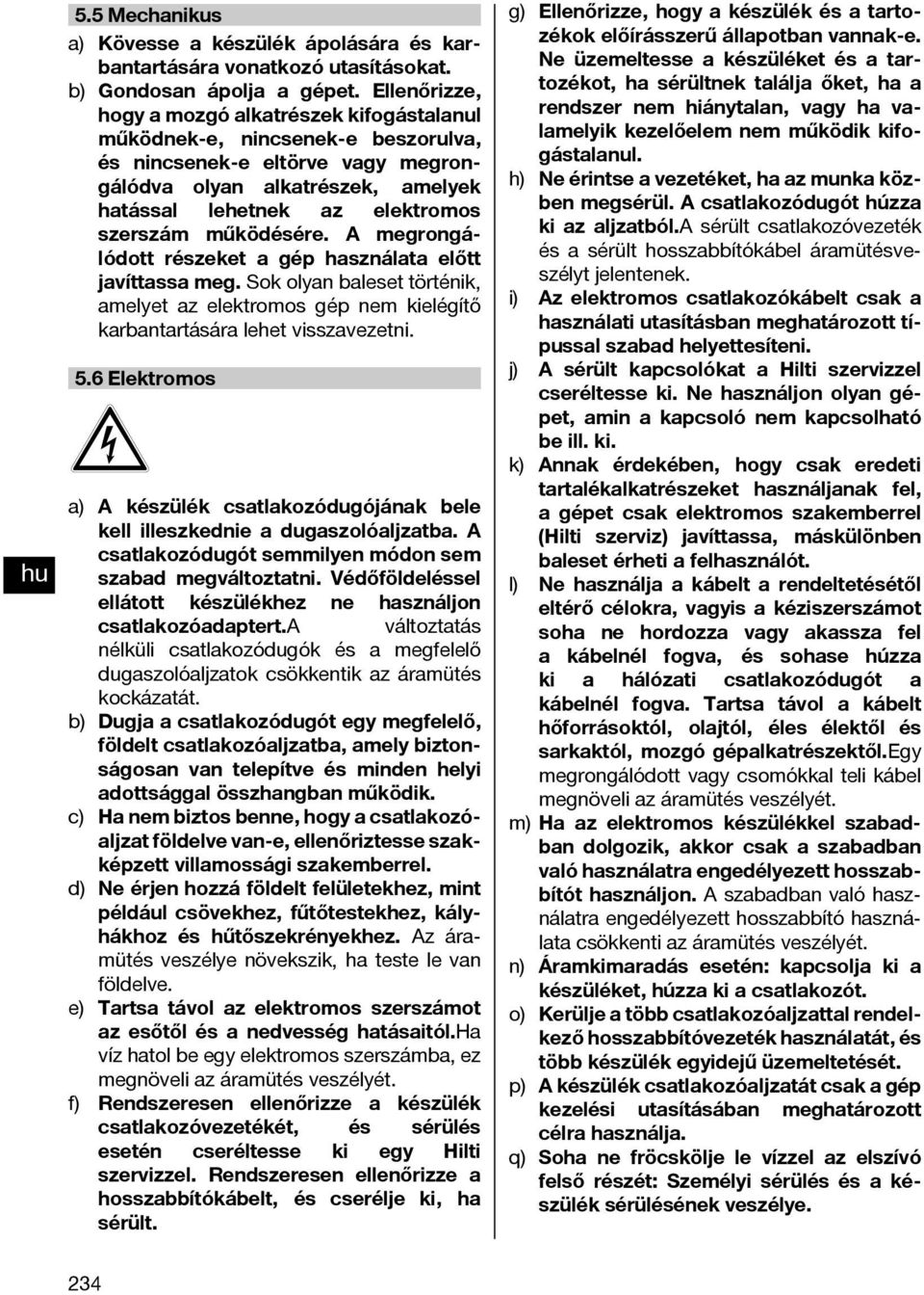 működésére. A megrongálódott részeket a gép használata előtt javíttassa meg. Sok olyan baleset történik, amelyet az elektromos gép nem kielégítő karbantartására lehet visszavezetni. 5.