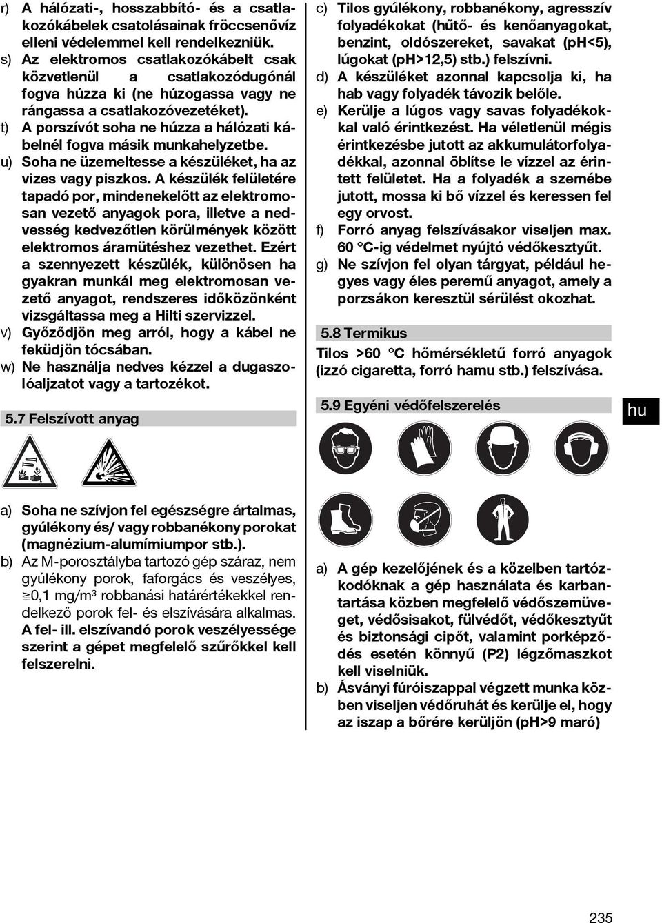 t) A porszívót soha ne húzza a hálózati kábelnél fogva másik munkahelyzetbe. u) Soha ne üzemeltesse a készüléket, ha az vizes vagy piszkos.