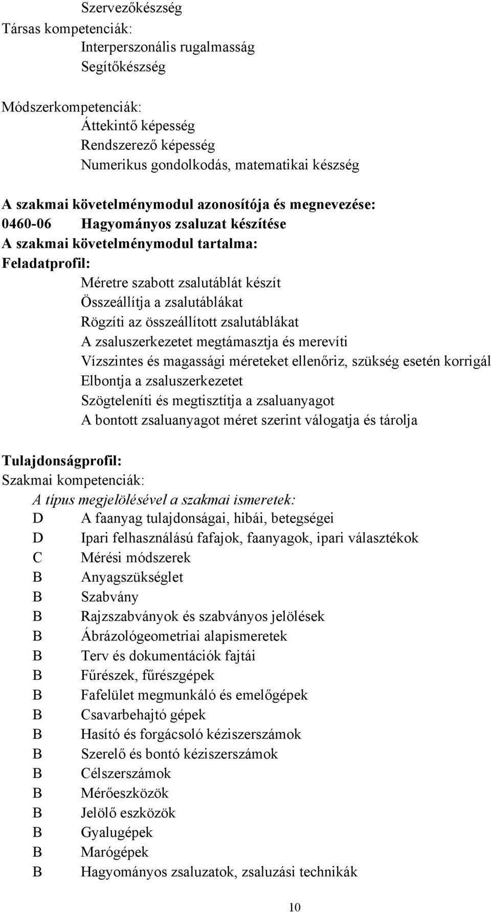 Rögzíti az összeállított zsalutáblákat A zsaluszerkezetet megtámasztja és merevíti Vízszintes és magassági méreteket ellenőriz, szükség esetén korrigál Elbontja a zsaluszerkezetet Szögteleníti és